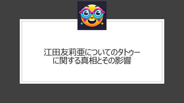 江田友莉亜についてのタトゥーに関する真相とその影響