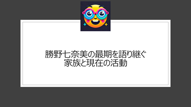 勝野七奈美の最期を語り継ぐ家族と現在の活動