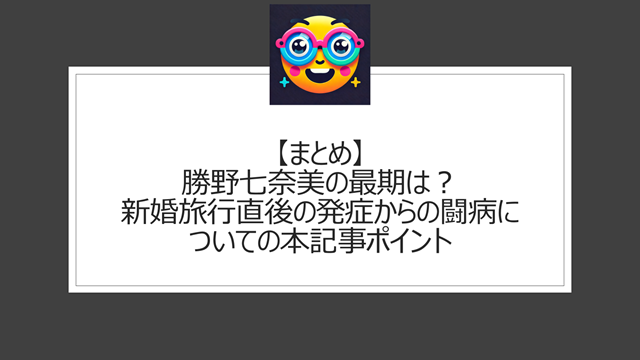 まとめ:勝野七奈美の最期は?新婚旅行直後の発症からの闘病についての本記事ポイント