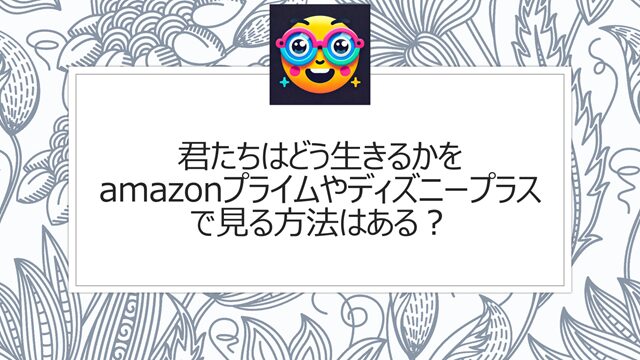 君たちはどう生きるかをamazonプライム(アマプラ)やディズニープラスで見る方法はある?
