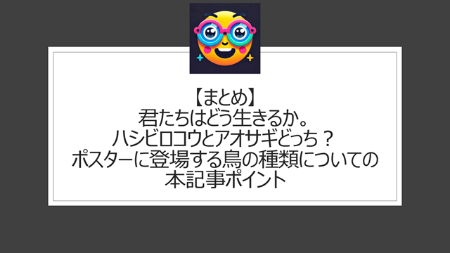 総括:君たちはどう生きるか。ハシビロコウとアオサギどっち?ポスターに登場する鳥の種類についての本記事ポイント