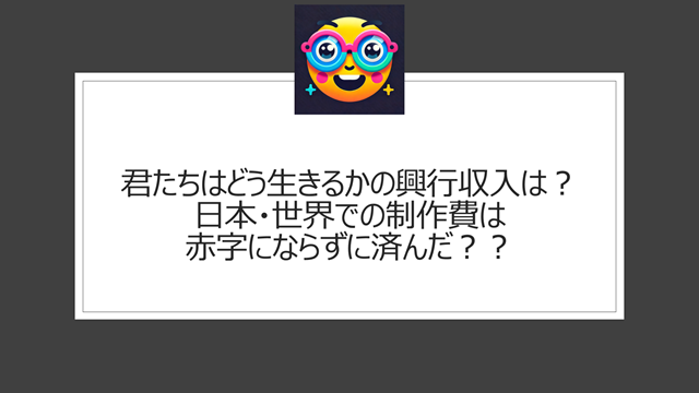 君たちはどう生きるかの興行収入は?日本・世界での制作費は赤字にならずに済んだ??