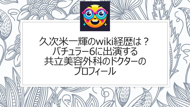 久次米一輝のwiki経歴は?バチュラー6に出演する共立美容外科のドクター