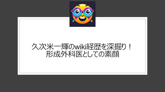 久次米一輝のwiki経歴を深掘り!形成外科医としての素顔