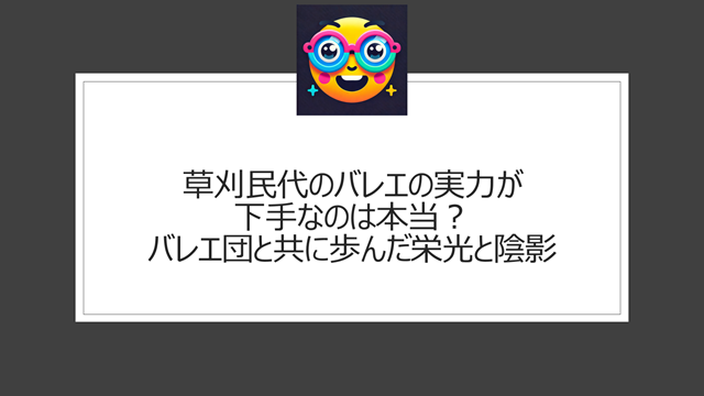 草刈民代のバレエの実力が下手なのは本当?バレエ団と共に歩んだ栄光と陰影