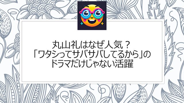 丸山礼はなぜ人気?「ワタシってサバサバしてるから」のドラマだけじゃない活躍