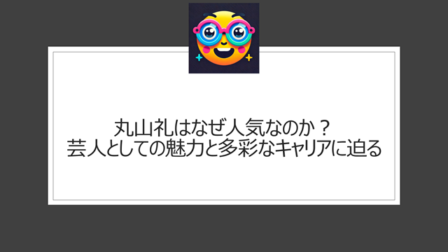 丸山礼はなぜ人気なのか?芸人としての魅力と多彩なキャリアに迫る