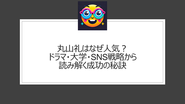 丸山礼はなぜ人気?ドラマ・大学・SNS戦略から読み解く成功の秘訣