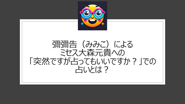 彌彌告(みみこ)によるミセス大森元貴への「突然ですが占ってもいいですか?」での占いとは?