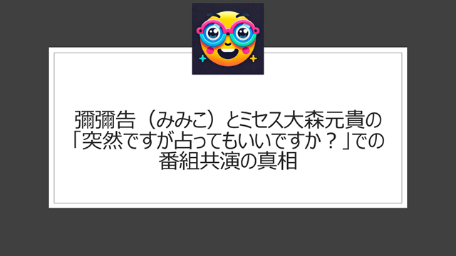 彌彌告(みみこ)とミセス大森元貴の「突然ですが占ってもいいですか?」での番組共演の真相