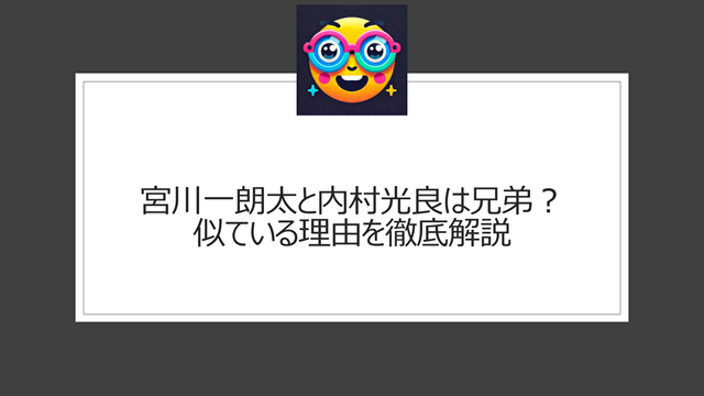 宮川一朗太と内村光良は兄弟?似ている理由を徹底解説