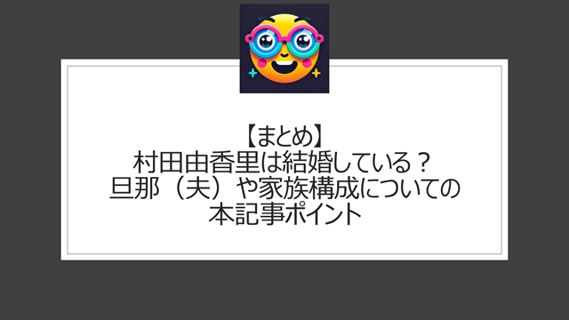 総括:村田由香里は結婚している?旦那(夫)や家族構成についての本記事ポイント