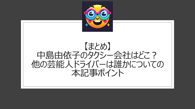 総括:中島由依子のタクシー会社はどこ?他の芸能人ドライバーは誰かについての本記事ポイント