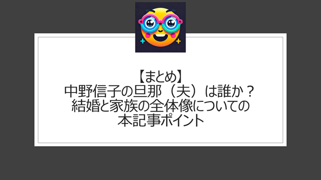 総括:中野信子の旦那(夫)は誰か?結婚と家族の全体像についての本記事ポイント