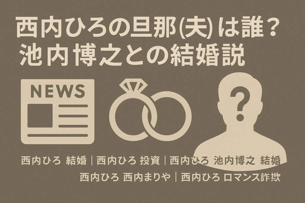 西内ひろの旦那(夫)は誰なのか?家族との関係と現在の姿を解説