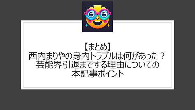 総括:西内まりやの身内トラブルは何があった?芸能界引退までする理由についての本記事ポイント