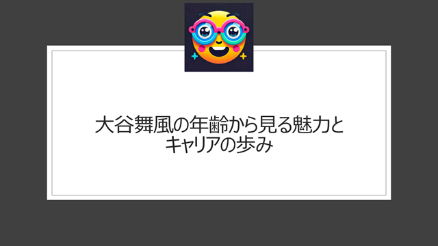 大谷舞風の年齢から見る魅力とキャリアの歩み