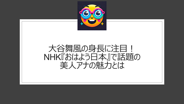 大谷舞風の身長に注目!NHK『おはよう日本』で話題の美人アナの魅力とは