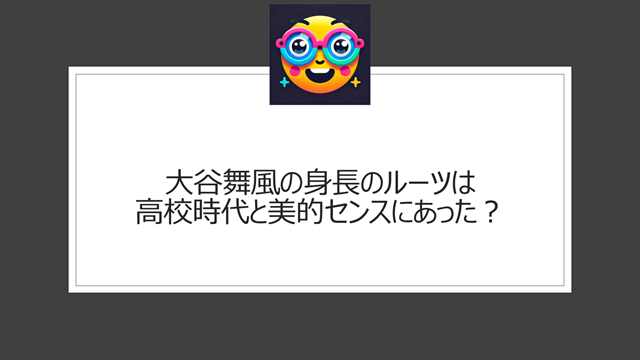 大谷舞風 身長のルーツは高校時代と美的センスにあった?