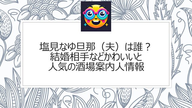 塩見なゆ旦那(夫)は誰?結婚相手などかわいいと人気の酒場案内人情報