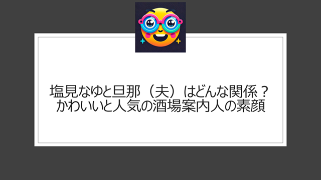 塩見なゆと旦那(夫)はどんな関係?かわいいと人気の酒場案内人の素顔
