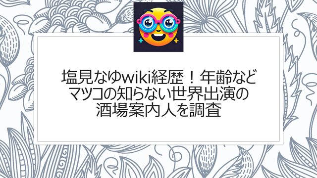 塩見なゆwiki経歴!年齢が何歳かマツコの知らない世界出演の酒場案内人を調査