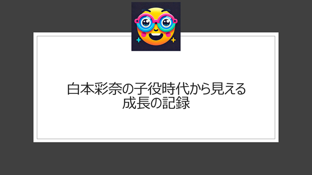 白本彩奈の子役時代から見える成長の記録