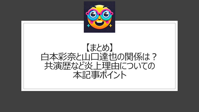 総括:白本彩奈と山口達也の関係は?共演歴など炎上理由についての本記事ポイント