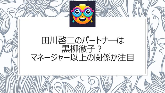 田川啓二のパートナ―は黒柳徹子?マネージャー以上の関係か注目