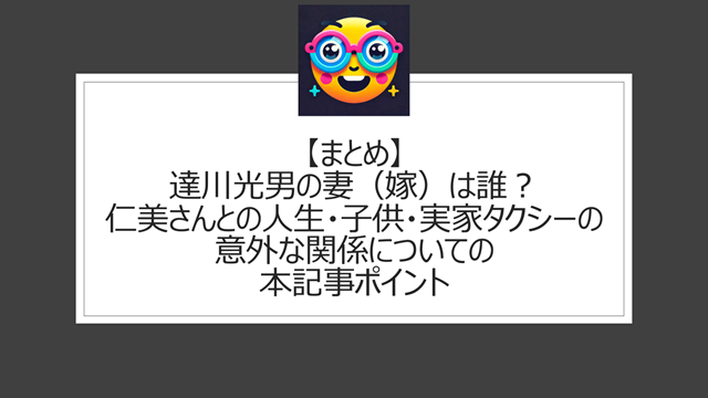 総括：達川光男の妻（嫁）は誰？仁美さんとの人生・子供・実家タクシーの意外な関係についての本記事ポイント