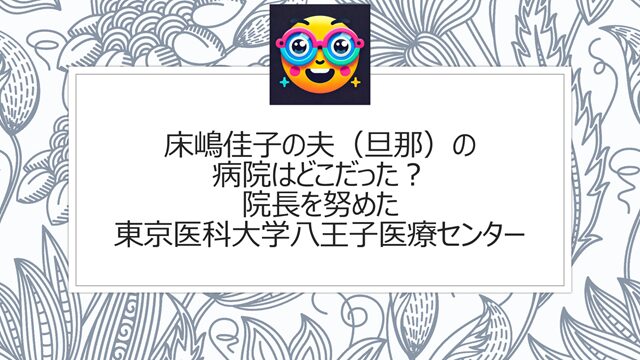 床嶋佳子の夫(旦那)の病院はどこだった?院長を努めた東京医科大学八王子医療センター