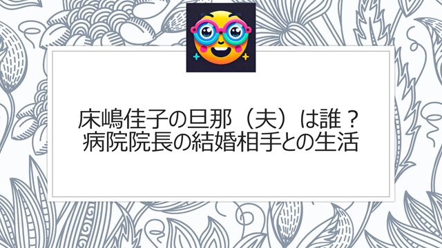 床嶋佳子の旦那(夫)は誰?病院院長の結婚相手との生活