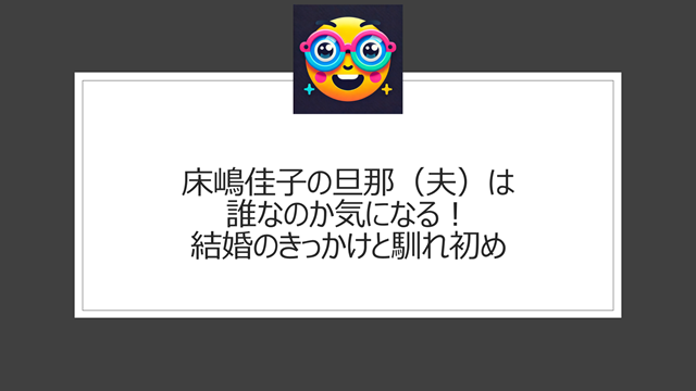 床嶋佳子の旦那(夫)は誰なのか気になる!結婚のきっかけと馴れ初め