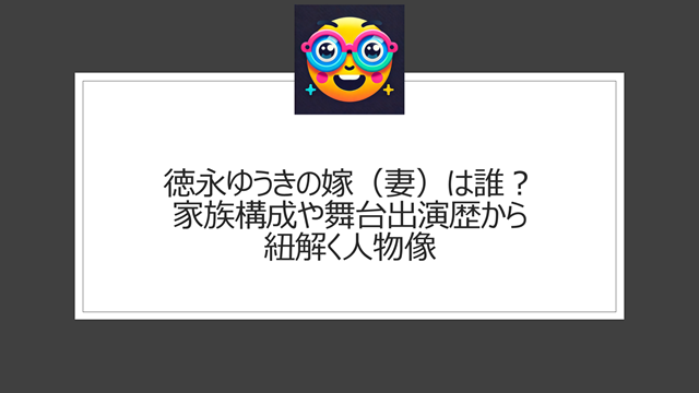 徳永ゆうきの嫁(妻)は誰?家族構成や舞台出演歴から紐解く人物像