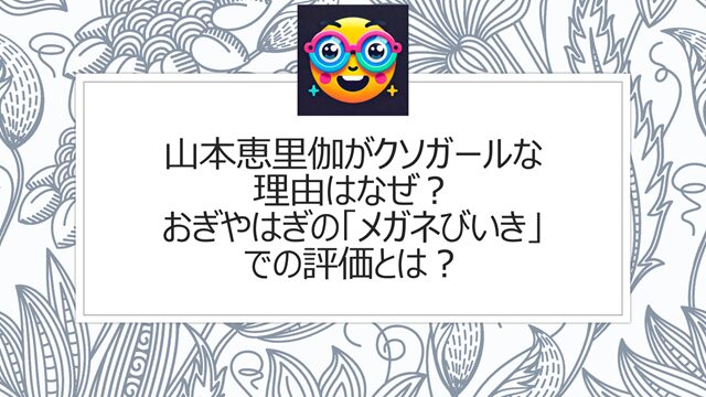 山本恵里伽がクソガールな理由はなぜ?おぎやはぎの「メガネびいき」での評価とは?