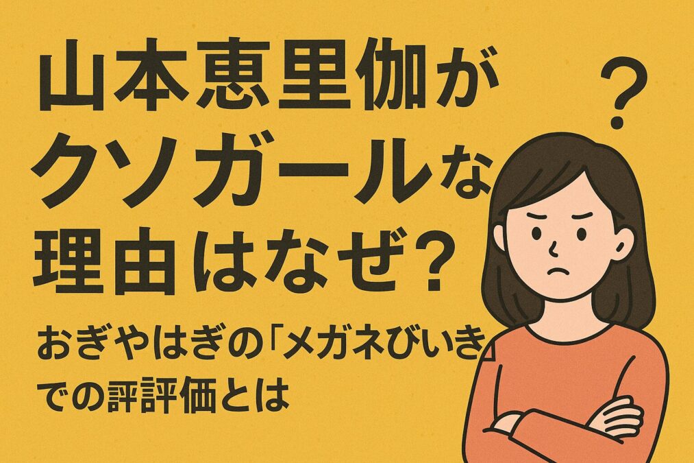 山本恵里伽がクソガールな理由はなぜ？おぎやはぎの「メガネびいき」での評価とは？