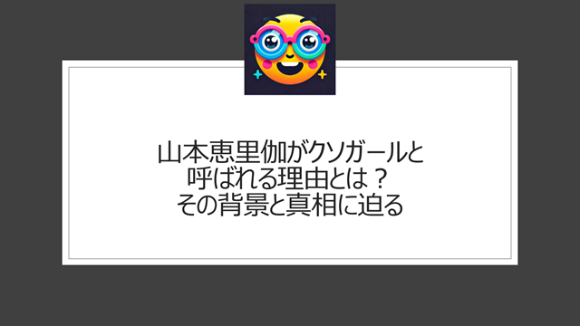 山本恵里伽がクソガールと呼ばれる理由とは?その背景と真相に迫る