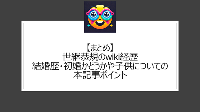 総括：世継恭規のwiki経歴｜結婚歴・初婚かどうかや子供についての本記事ポイント