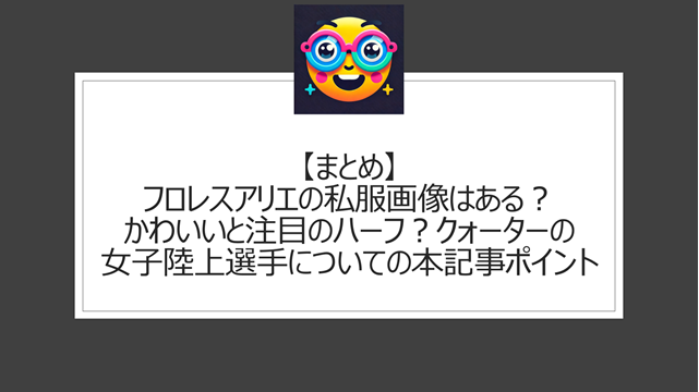 総括:フロレスアリエの私服画像はある?かわいいと注目のハーフ?クォーターの女子陸上選手についての本記事ポイント