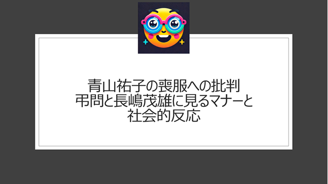 青山祐子の喪服への批判｜弔問と長嶋茂雄に見るマナーと社会的反応