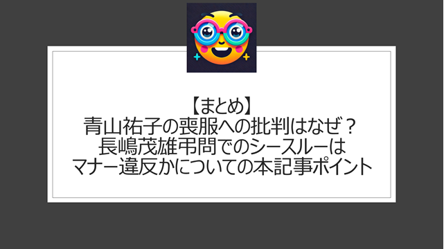 総括：青山祐子の喪服への批判はなぜ？長嶋茂雄弔問でのシースルーはマナー違反かについての本記事ポイント