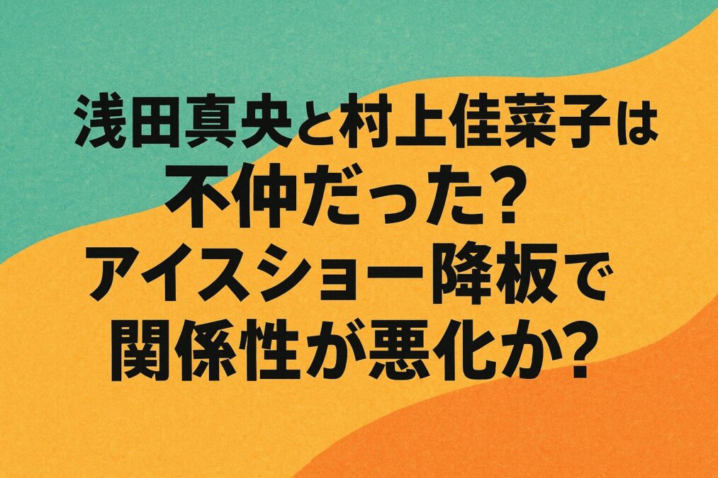 浅田真央と村上佳菜子は不仲だった?アイスショー降板で関係性が悪化?