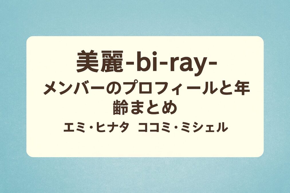 美麗-bi-ray-メンバーのプロフィールと年齢まとめ|エミ・ヒナタ・ココミ・ミシェルの経歴