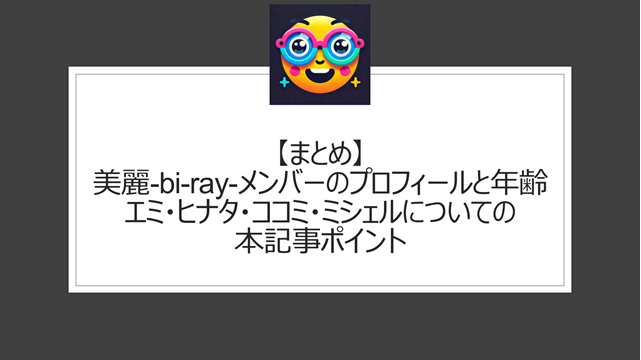 総括:美麗-bi-ray-メンバーのプロフィールと年齢|エミ・ヒナタ・ココミ・ミシェルについての本記事ポイント