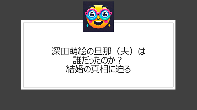 深田萌絵の旦那(夫)は誰だったのか?結婚の真相に迫る
