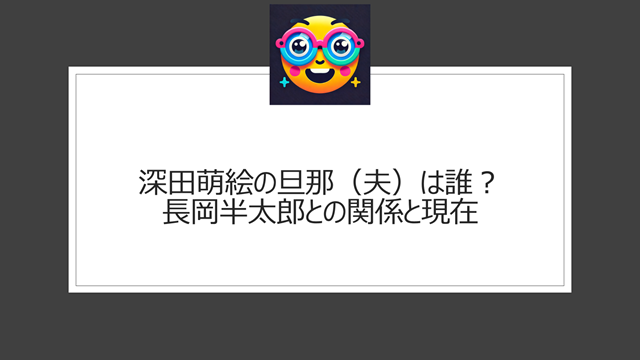 深田萌絵の旦那(夫)は誰?長岡半太郎との関係と現在