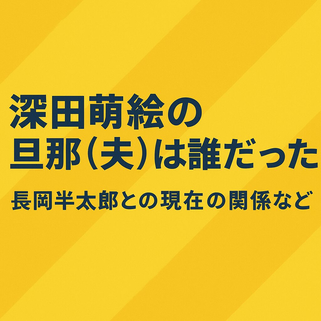 深田萌絵の旦那(夫)は誰だった?結婚相手だった長岡半太郎との現在の関係など