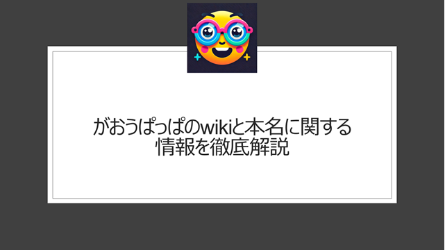 がおうのwikiと本名に関する情報を徹底解説