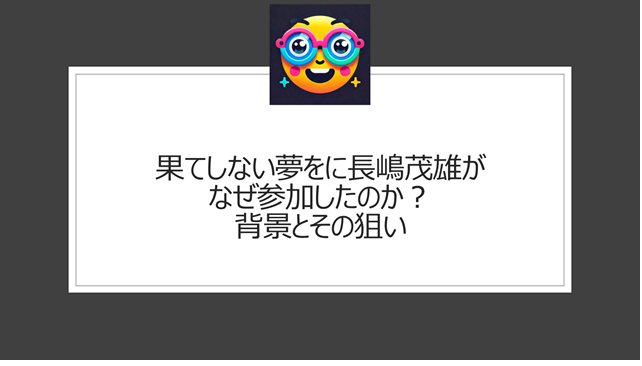 果てしない夢をに長嶋茂雄がなぜ参加したのか?背景とその狙い