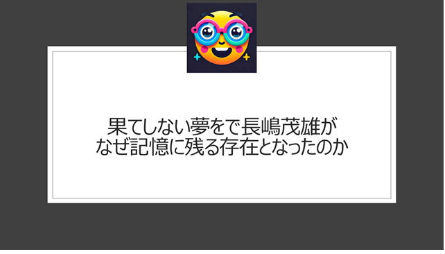 果てしない夢をで長嶋茂雄がなぜ記憶に残る存在となったのか